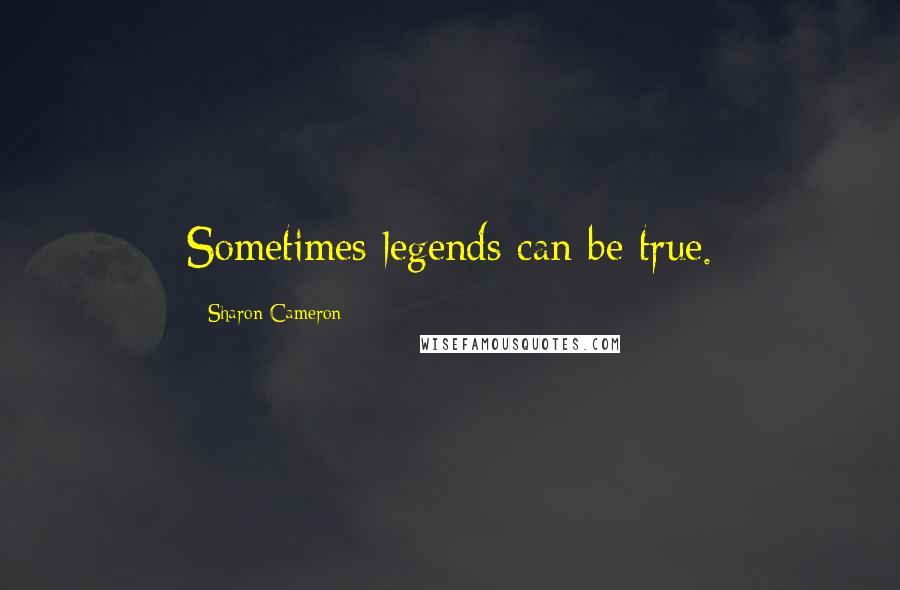 Sharon Cameron Quotes: Sometimes legends can be true.