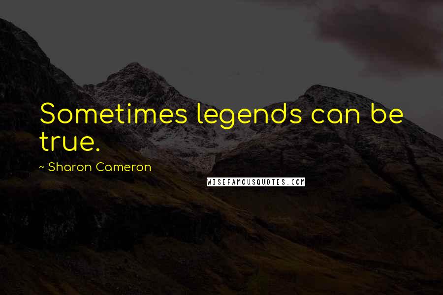 Sharon Cameron Quotes: Sometimes legends can be true.