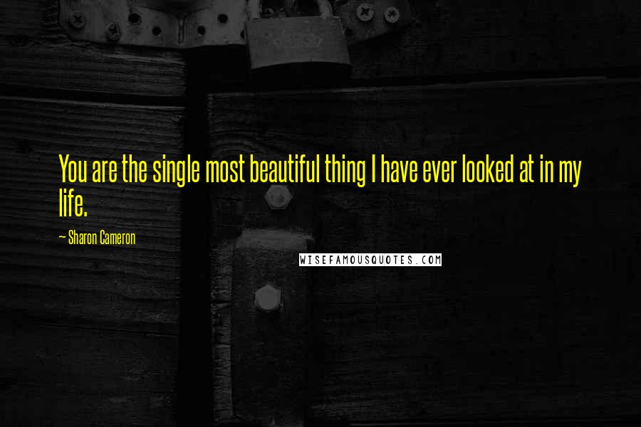 Sharon Cameron Quotes: You are the single most beautiful thing I have ever looked at in my life.