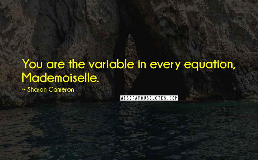 Sharon Cameron Quotes: You are the variable in every equation, Mademoiselle.