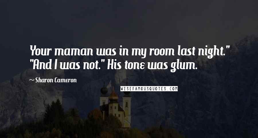 Sharon Cameron Quotes: Your maman was in my room last night." "And I was not." His tone was glum.