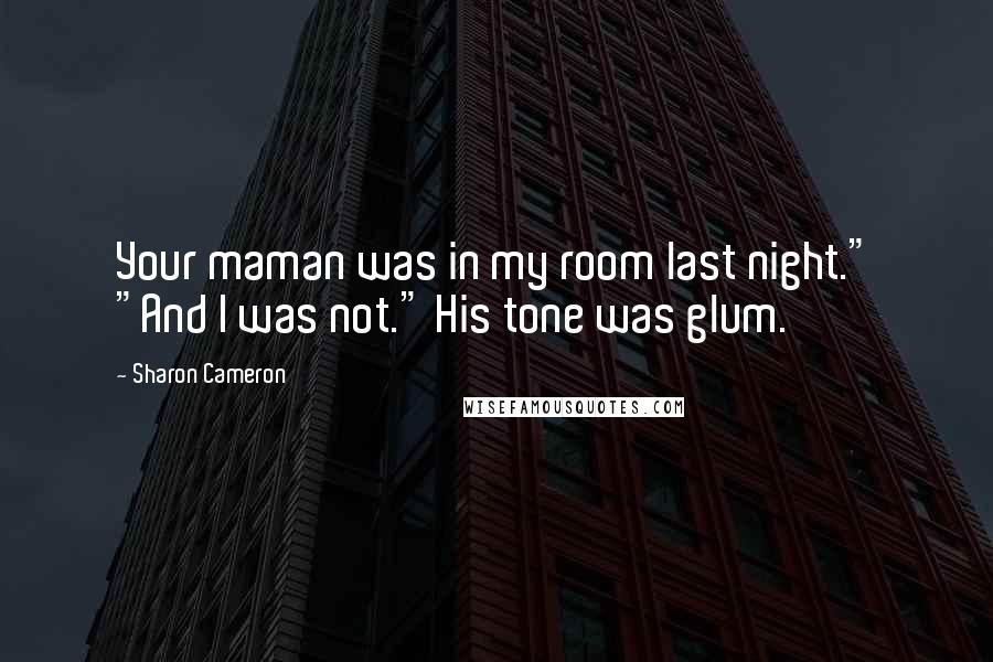 Sharon Cameron Quotes: Your maman was in my room last night." "And I was not." His tone was glum.