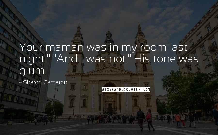 Sharon Cameron Quotes: Your maman was in my room last night." "And I was not." His tone was glum.