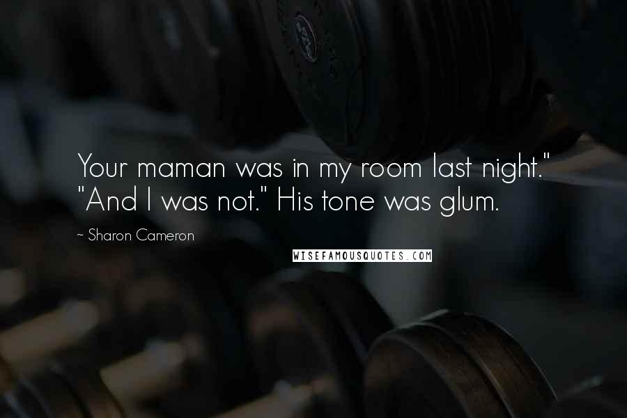 Sharon Cameron Quotes: Your maman was in my room last night." "And I was not." His tone was glum.