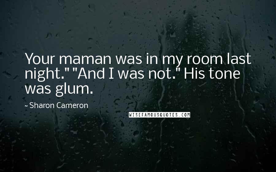 Sharon Cameron Quotes: Your maman was in my room last night." "And I was not." His tone was glum.