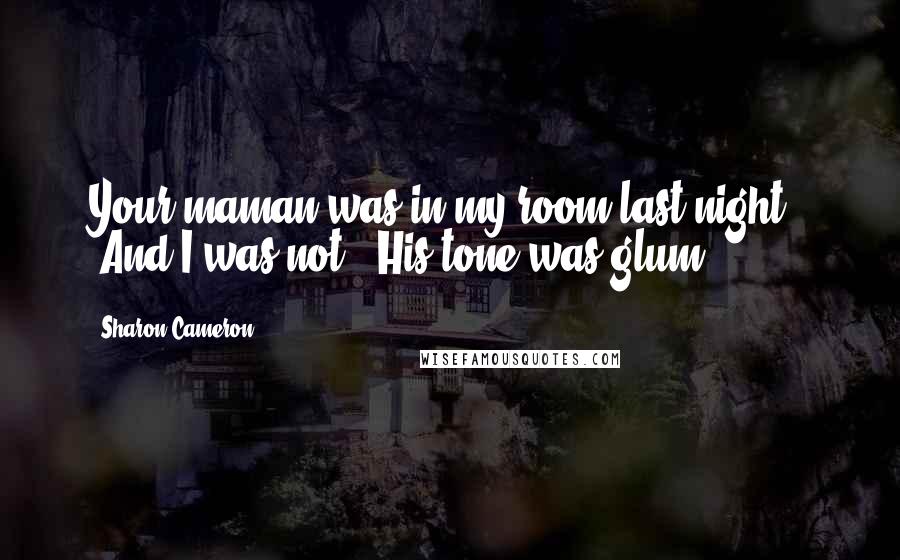 Sharon Cameron Quotes: Your maman was in my room last night." "And I was not." His tone was glum.