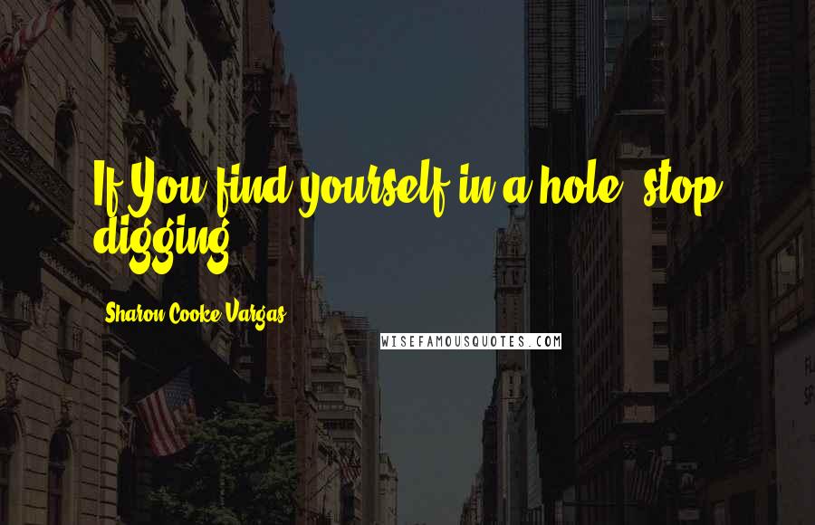 Sharon Cooke Vargas Quotes: If You find yourself in a hole; stop digging.