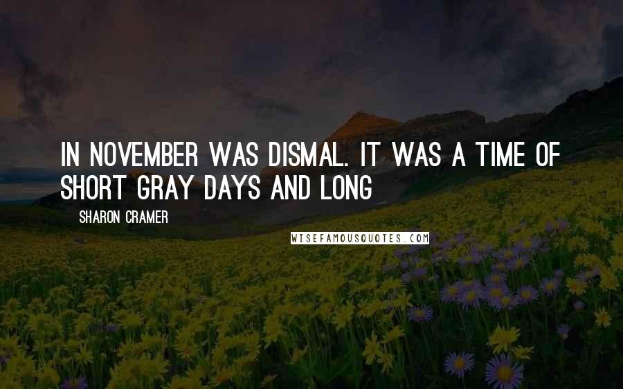 Sharon Cramer Quotes: in November was dismal. It was a time of short gray days and long