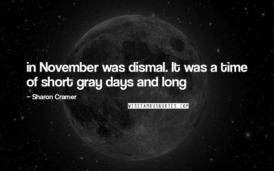 Sharon Cramer Quotes: in November was dismal. It was a time of short gray days and long