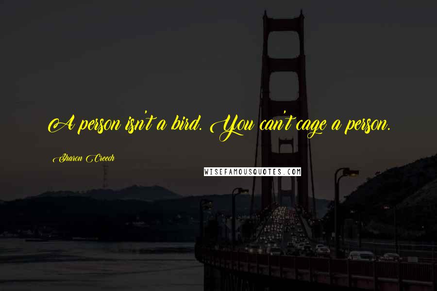 Sharon Creech Quotes: A person isn't a bird. You can't cage a person.