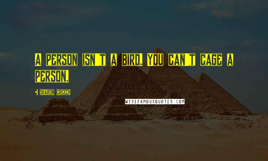 Sharon Creech Quotes: A person isn't a bird. You can't cage a person.