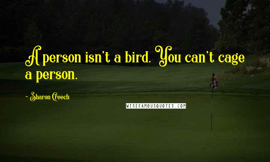 Sharon Creech Quotes: A person isn't a bird. You can't cage a person.