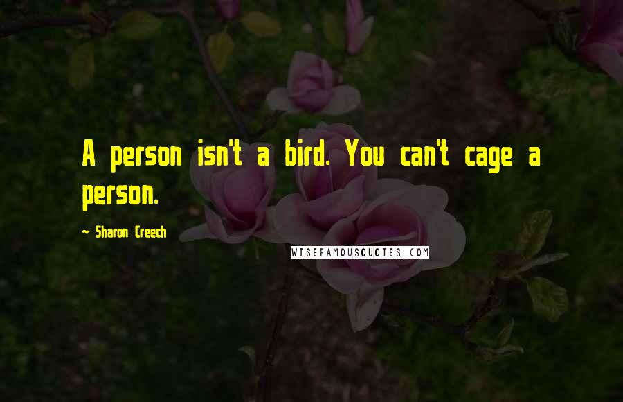 Sharon Creech Quotes: A person isn't a bird. You can't cage a person.
