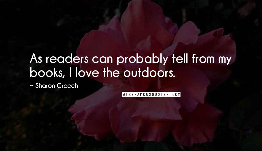 Sharon Creech Quotes: As readers can probably tell from my books, I love the outdoors.