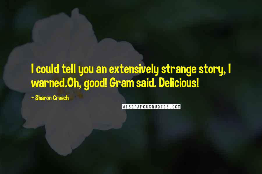 Sharon Creech Quotes: I could tell you an extensively strange story, I warned.Oh, good! Gram said. Delicious!