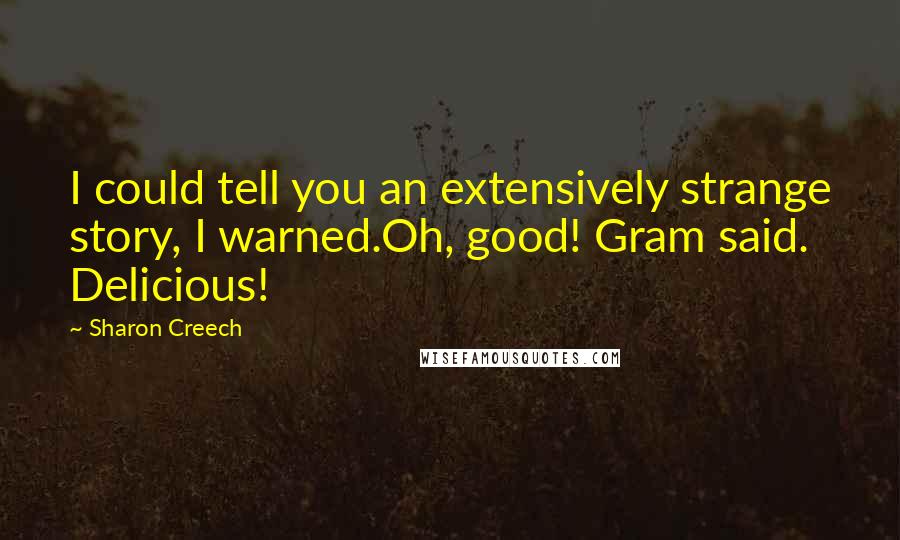Sharon Creech Quotes: I could tell you an extensively strange story, I warned.Oh, good! Gram said. Delicious!
