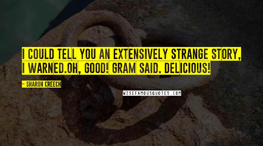 Sharon Creech Quotes: I could tell you an extensively strange story, I warned.Oh, good! Gram said. Delicious!