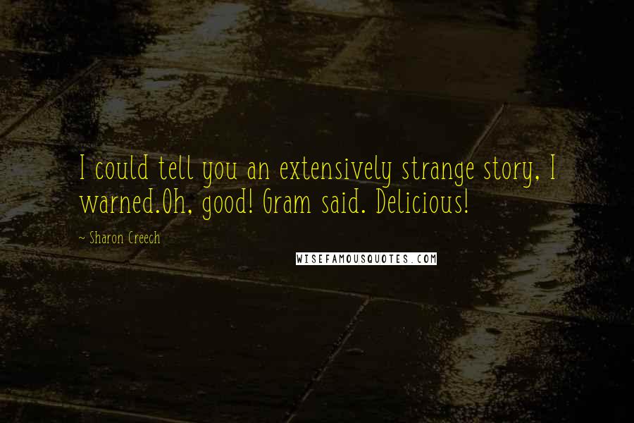 Sharon Creech Quotes: I could tell you an extensively strange story, I warned.Oh, good! Gram said. Delicious!