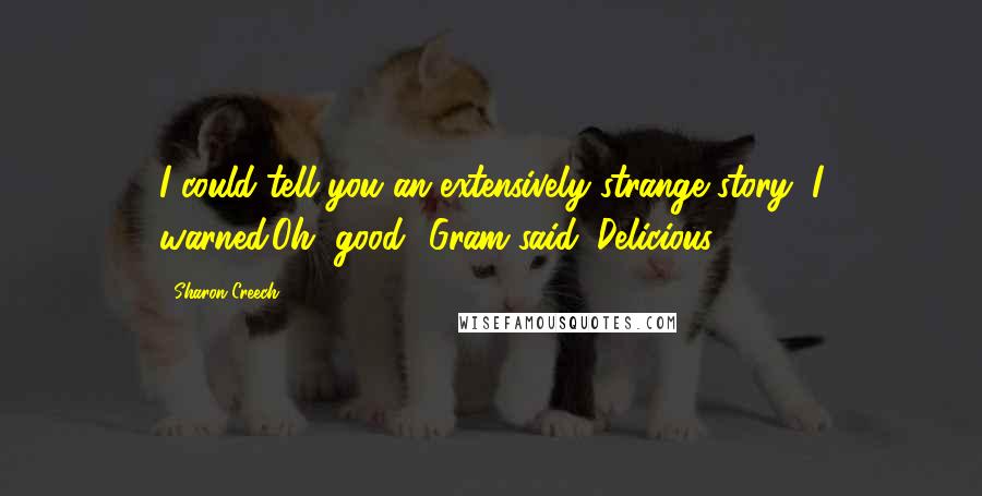 Sharon Creech Quotes: I could tell you an extensively strange story, I warned.Oh, good! Gram said. Delicious!