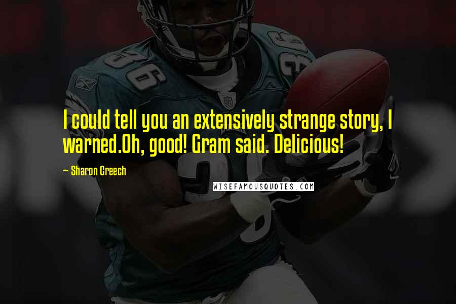 Sharon Creech Quotes: I could tell you an extensively strange story, I warned.Oh, good! Gram said. Delicious!