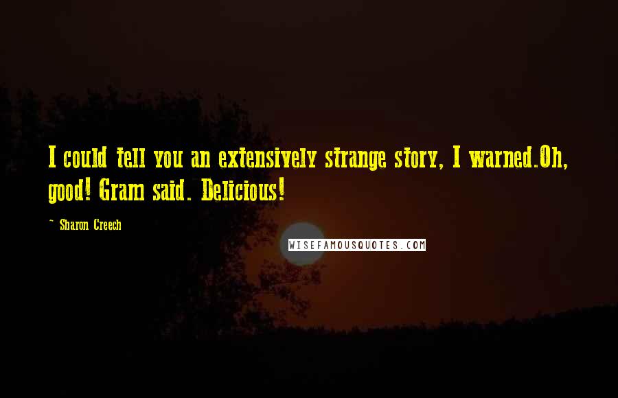 Sharon Creech Quotes: I could tell you an extensively strange story, I warned.Oh, good! Gram said. Delicious!