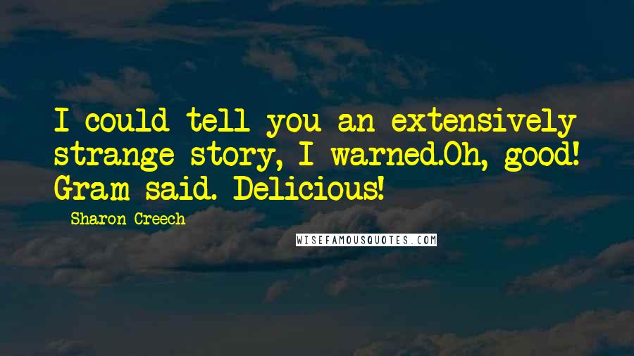 Sharon Creech Quotes: I could tell you an extensively strange story, I warned.Oh, good! Gram said. Delicious!