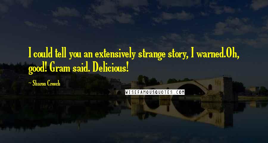 Sharon Creech Quotes: I could tell you an extensively strange story, I warned.Oh, good! Gram said. Delicious!