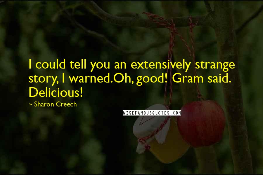 Sharon Creech Quotes: I could tell you an extensively strange story, I warned.Oh, good! Gram said. Delicious!