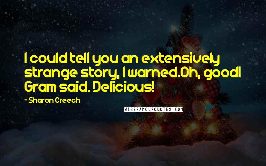 Sharon Creech Quotes: I could tell you an extensively strange story, I warned.Oh, good! Gram said. Delicious!