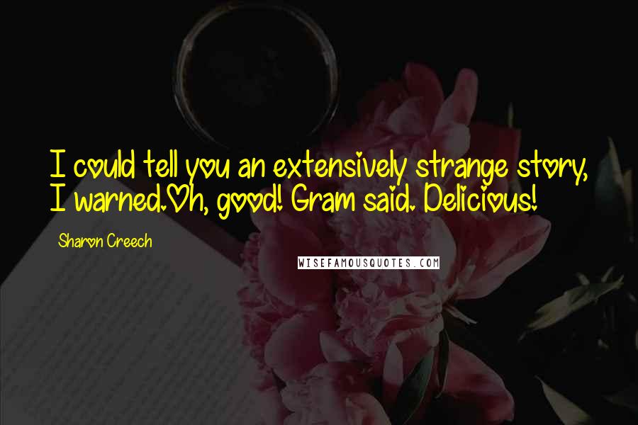 Sharon Creech Quotes: I could tell you an extensively strange story, I warned.Oh, good! Gram said. Delicious!
