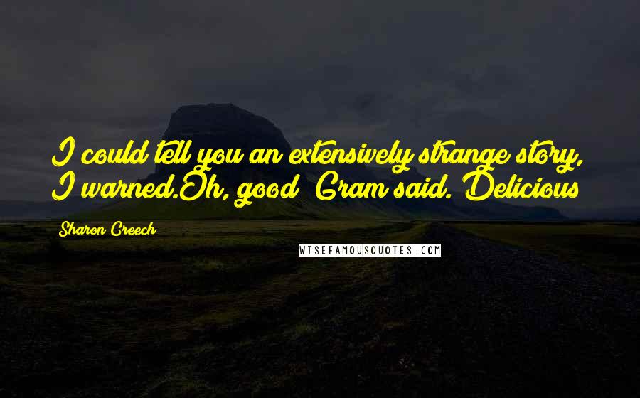 Sharon Creech Quotes: I could tell you an extensively strange story, I warned.Oh, good! Gram said. Delicious!