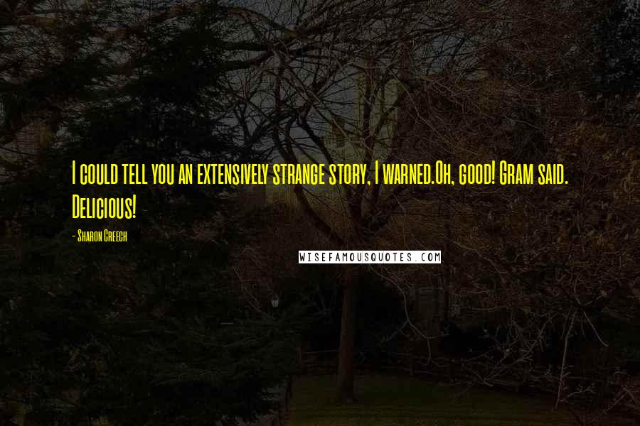 Sharon Creech Quotes: I could tell you an extensively strange story, I warned.Oh, good! Gram said. Delicious!