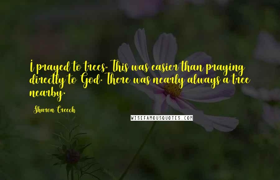 Sharon Creech Quotes: I prayed to trees. This was easier than praying directly to God. There was nearly always a tree nearby.