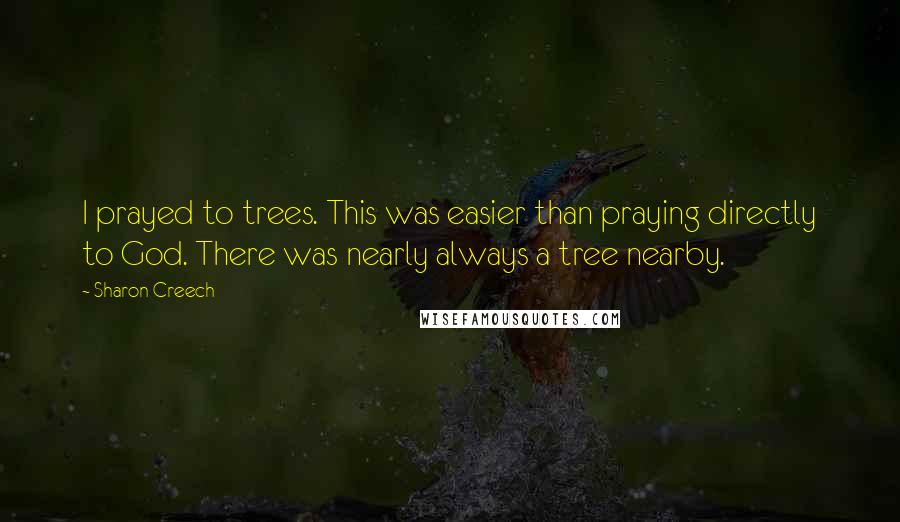 Sharon Creech Quotes: I prayed to trees. This was easier than praying directly to God. There was nearly always a tree nearby.