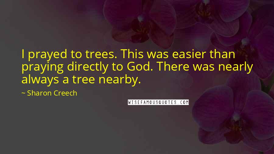 Sharon Creech Quotes: I prayed to trees. This was easier than praying directly to God. There was nearly always a tree nearby.