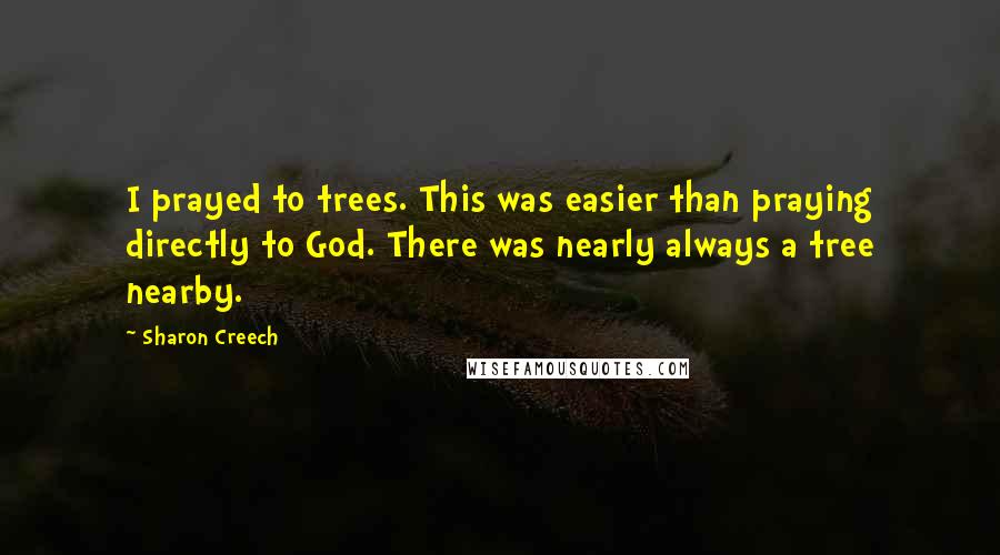 Sharon Creech Quotes: I prayed to trees. This was easier than praying directly to God. There was nearly always a tree nearby.