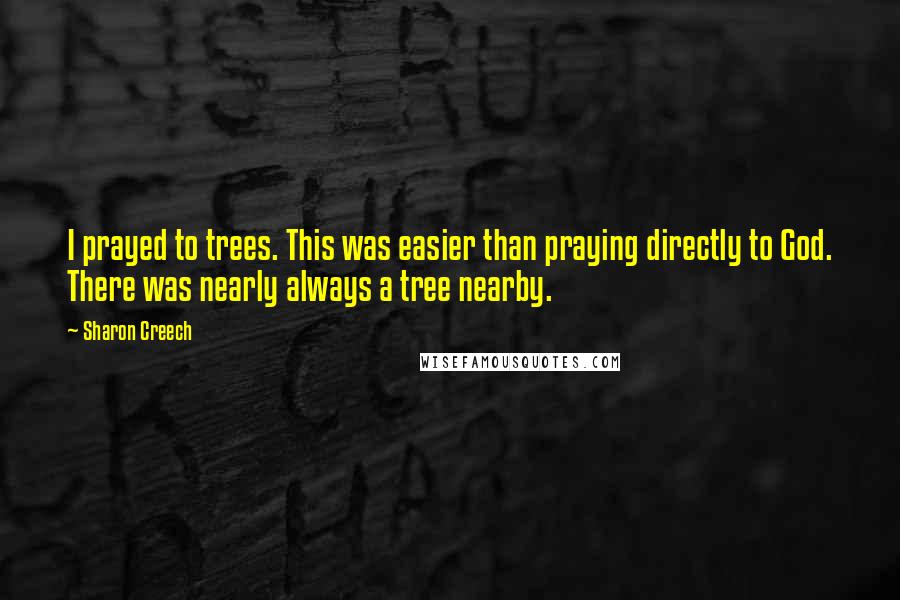 Sharon Creech Quotes: I prayed to trees. This was easier than praying directly to God. There was nearly always a tree nearby.