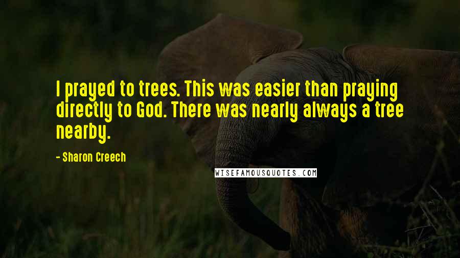 Sharon Creech Quotes: I prayed to trees. This was easier than praying directly to God. There was nearly always a tree nearby.