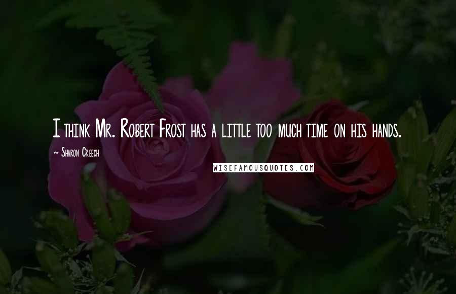 Sharon Creech Quotes: I think Mr. Robert Frost has a little too much time on his hands.