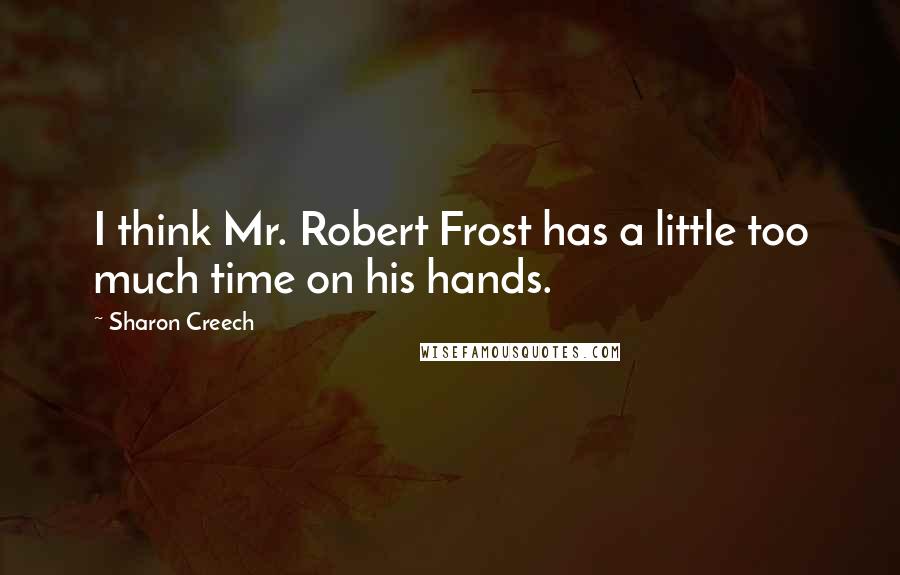 Sharon Creech Quotes: I think Mr. Robert Frost has a little too much time on his hands.