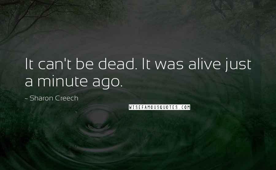 Sharon Creech Quotes: It can't be dead. It was alive just a minute ago.