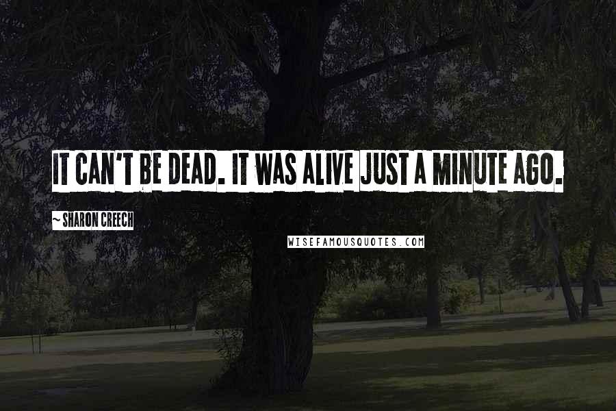 Sharon Creech Quotes: It can't be dead. It was alive just a minute ago.