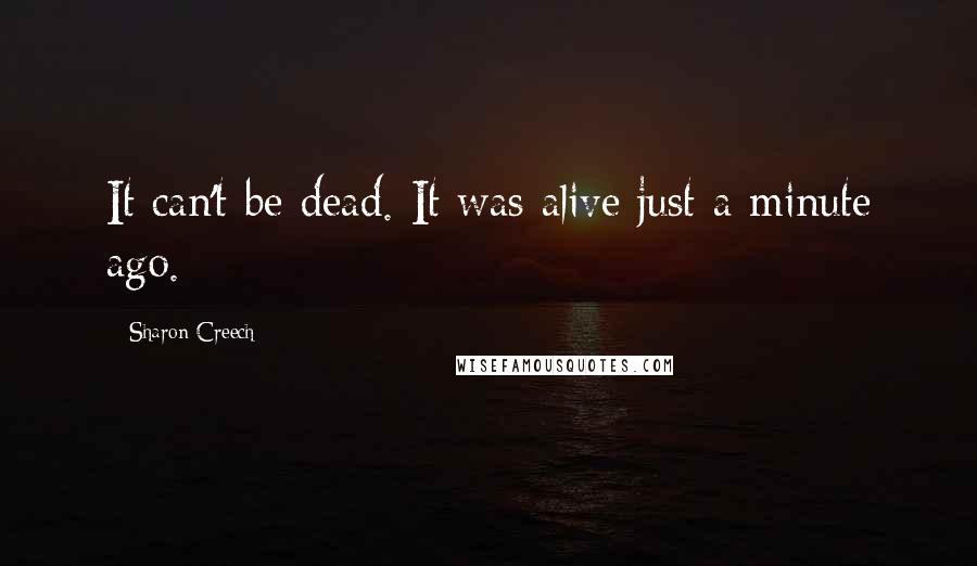 Sharon Creech Quotes: It can't be dead. It was alive just a minute ago.