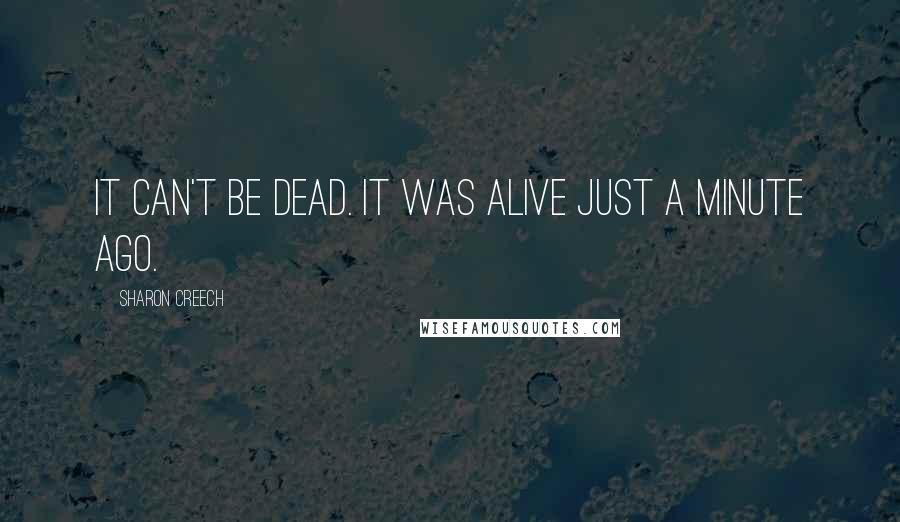 Sharon Creech Quotes: It can't be dead. It was alive just a minute ago.