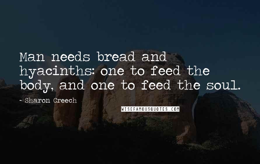 Sharon Creech Quotes: Man needs bread and hyacinths: one to feed the body, and one to feed the soul.