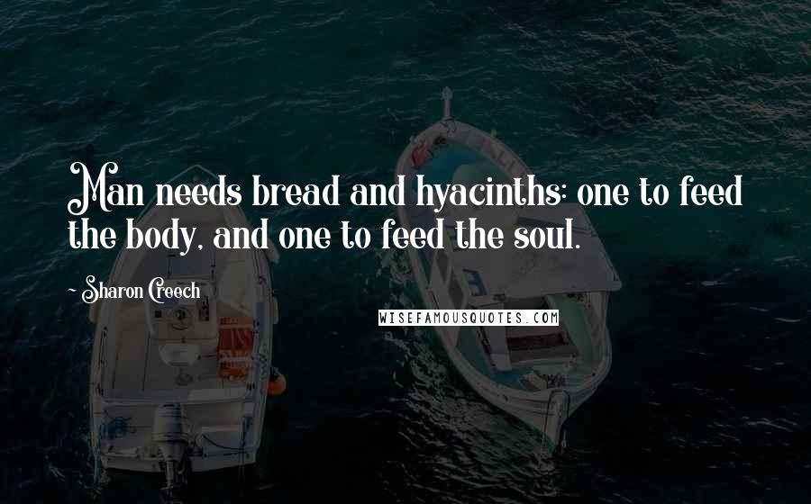 Sharon Creech Quotes: Man needs bread and hyacinths: one to feed the body, and one to feed the soul.