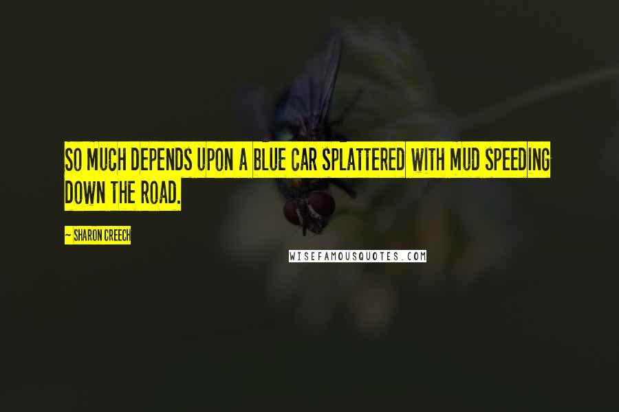 Sharon Creech Quotes: So much depends upon a blue car splattered with mud speeding down the road.