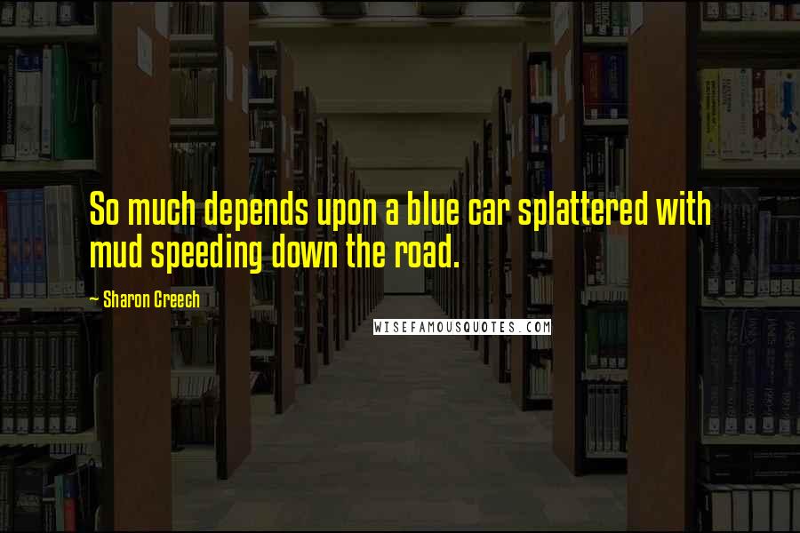 Sharon Creech Quotes: So much depends upon a blue car splattered with mud speeding down the road.