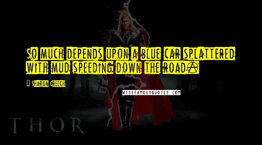 Sharon Creech Quotes: So much depends upon a blue car splattered with mud speeding down the road.
