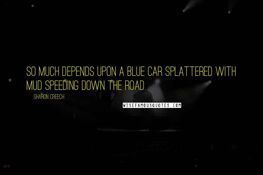 Sharon Creech Quotes: So much depends upon a blue car splattered with mud speeding down the road.